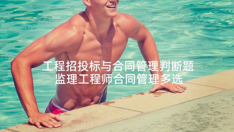 工程招投标与合同管理判断题 监理工程师合同管理多选测试题(精选5篇)