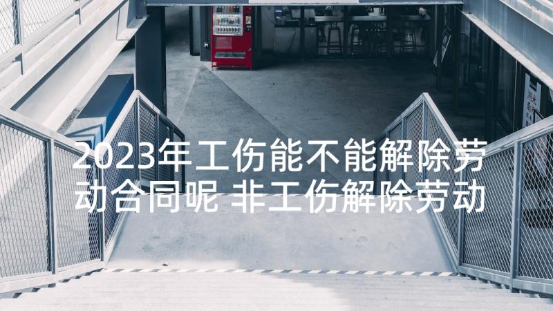 2023年工伤能不能解除劳动合同呢 非工伤解除劳动合同优选(通用5篇)