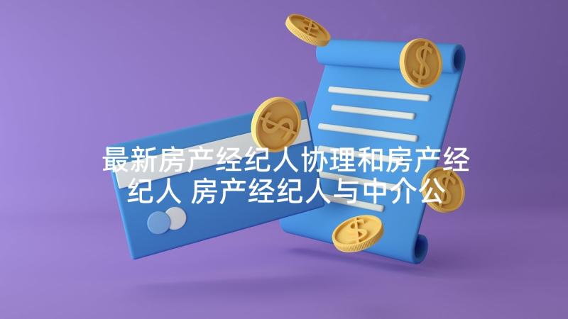 最新房产经纪人协理和房产经纪人 房产经纪人与中介公司合同(汇总5篇)