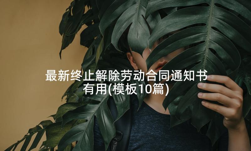 最新终止解除劳动合同通知书有用(模板10篇)