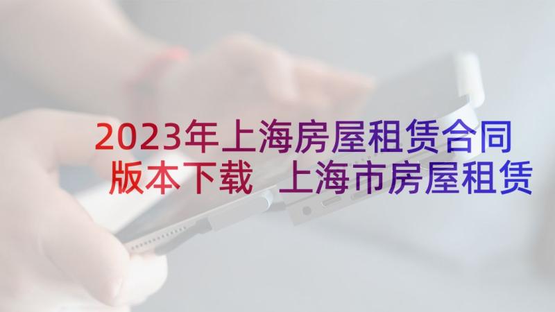 2023年上海房屋租赁合同版本下载 上海市房屋租赁合同(实用6篇)