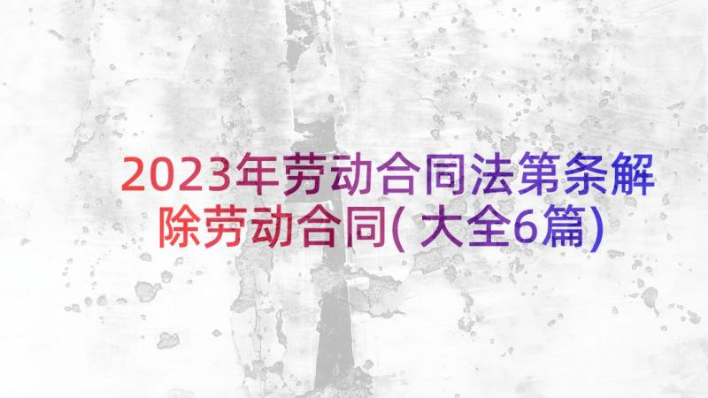 2023年劳动合同法第条解除劳动合同(大全6篇)