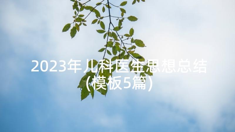 2023年儿科医生思想总结(模板5篇)