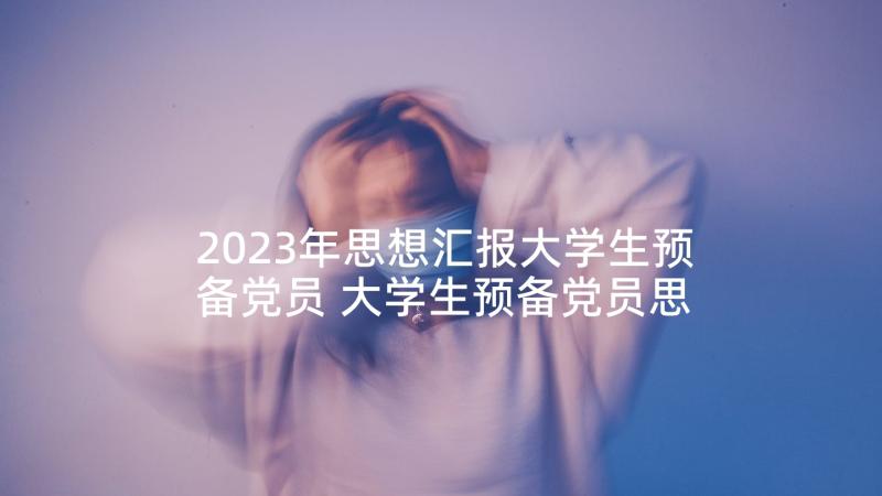 2023年思想汇报大学生预备党员 大学生预备党员思想汇报(汇总6篇)