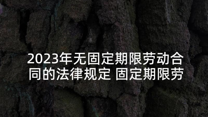 2023年无固定期限劳动合同的法律规定 固定期限劳动合同(通用9篇)