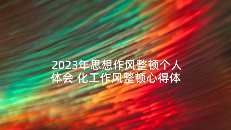 2023年思想作风整顿个人体会 化工作风整顿心得体会(精选8篇)