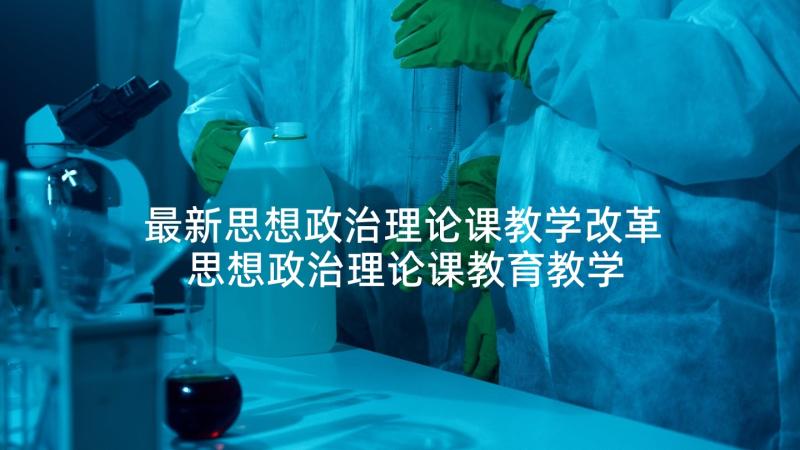 最新思想政治理论课教学改革 思想政治理论课教育教学论文(模板5篇)