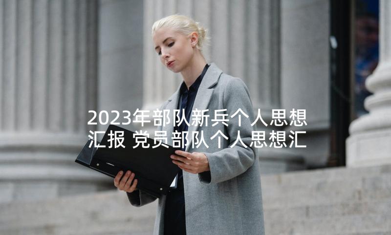 2023年部队新兵个人思想汇报 党员部队个人思想汇报(优秀9篇)