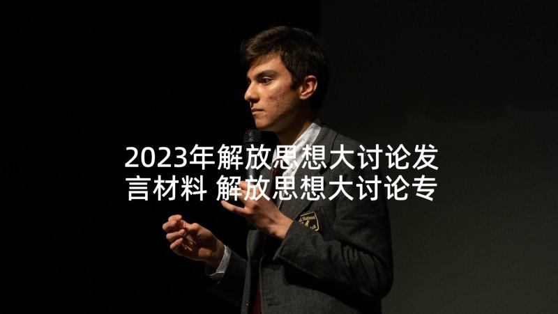 2023年解放思想大讨论发言材料 解放思想大讨论专题研讨会发言材料(实用6篇)