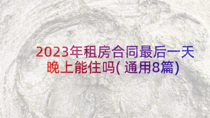 2023年租房合同最后一天晚上能住吗(通用8篇)