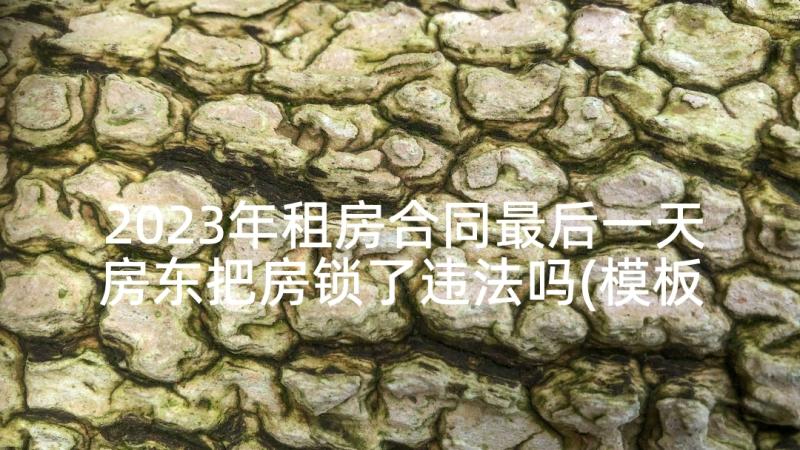 2023年租房合同最后一天房东把房锁了违法吗(模板5篇)