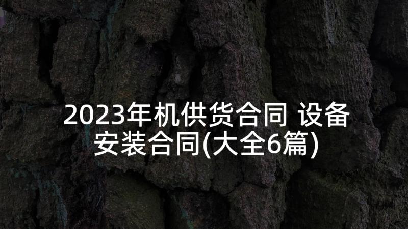 2023年机供货合同 设备安装合同(大全6篇)