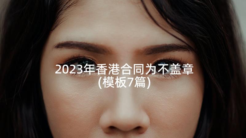 2023年香港合同为不盖章(模板7篇)