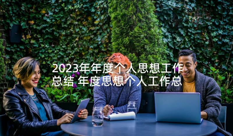 2023年年度个人思想工作总结 年度思想个人工作总结(实用7篇)