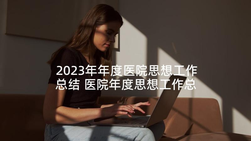 2023年年度医院思想工作总结 医院年度思想工作总结(模板5篇)