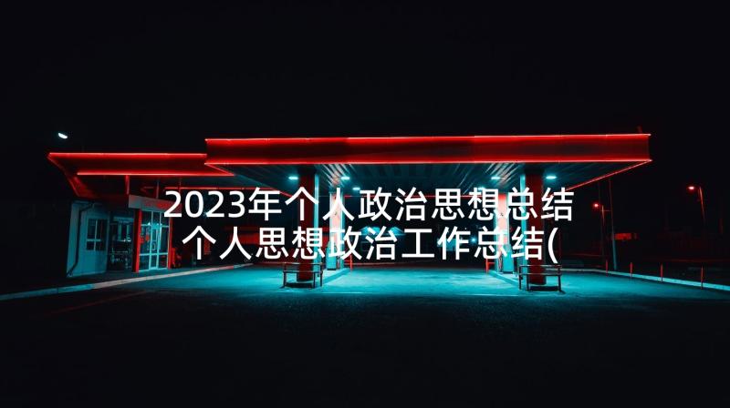 2023年个人政治思想总结 个人思想政治工作总结(通用7篇)