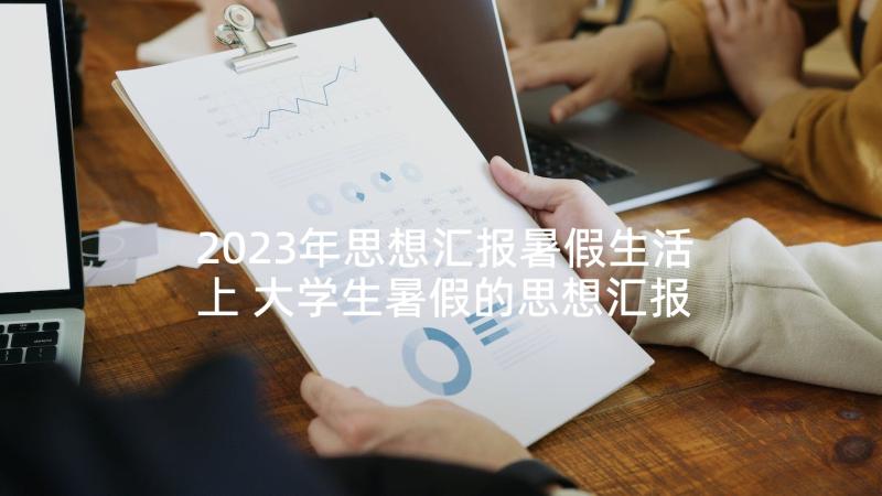 2023年思想汇报暑假生活上 大学生暑假的思想汇报(大全8篇)