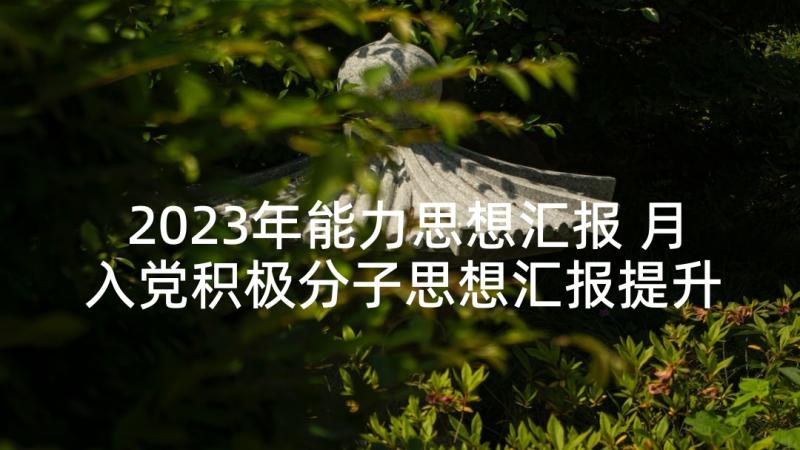 2023年能力思想汇报 月入党积极分子思想汇报提升能力素质(模板5篇)