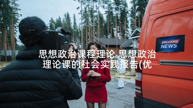 思想政治课程理论 思想政治理论课的社会实践报告(优秀5篇)