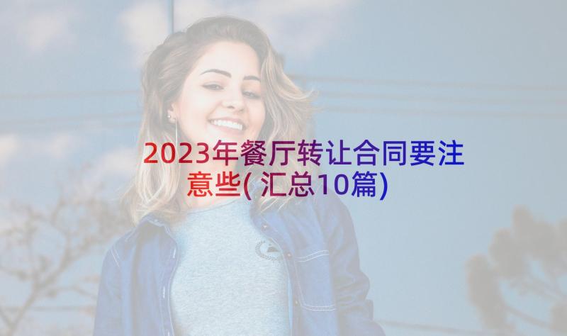 2023年餐厅转让合同要注意些(汇总10篇)