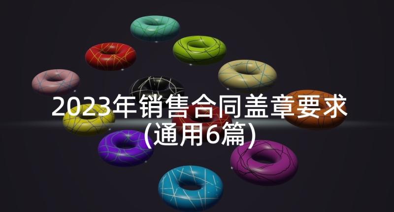 2023年销售合同盖章要求(通用6篇)