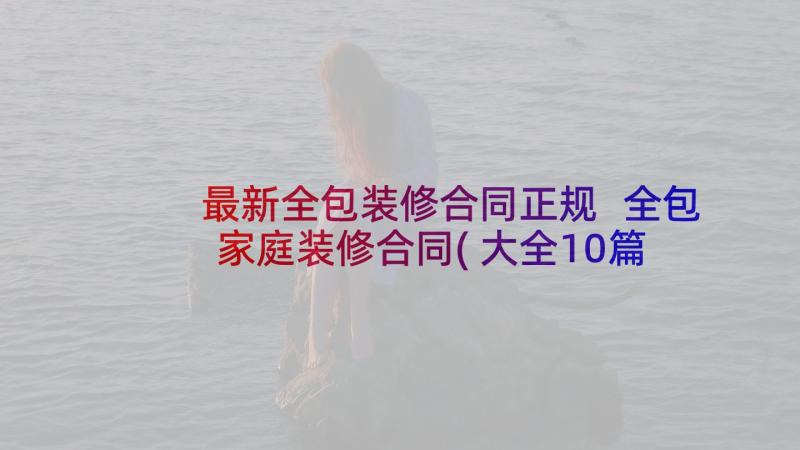 最新全包装修合同正规 全包家庭装修合同(大全10篇)