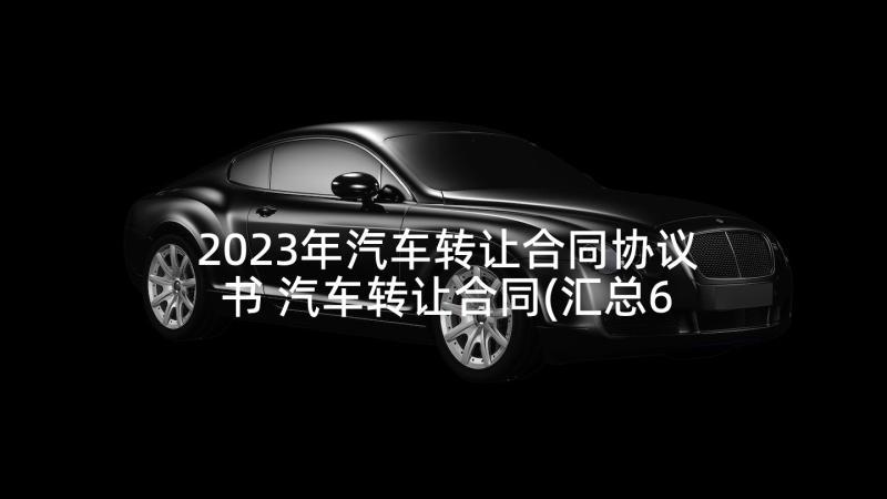 2023年汽车转让合同协议书 汽车转让合同(汇总6篇)