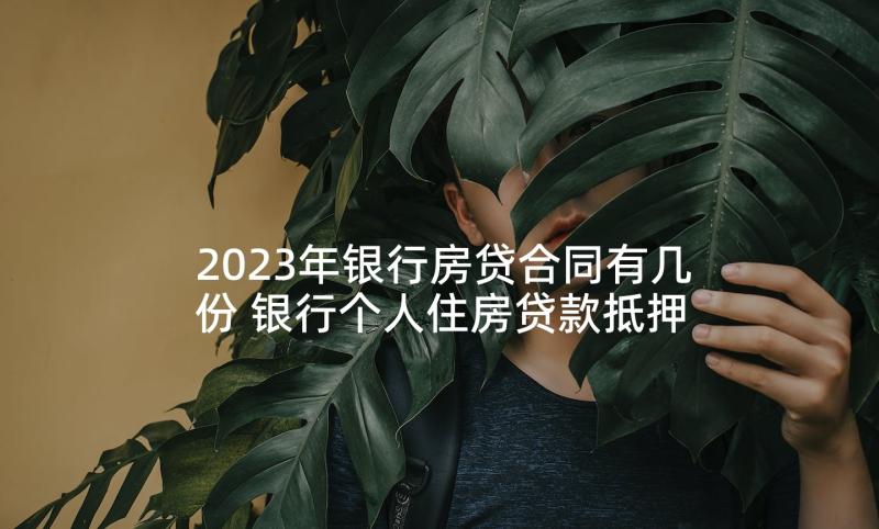 2023年银行房贷合同有几份 银行个人住房贷款抵押合同(精选5篇)