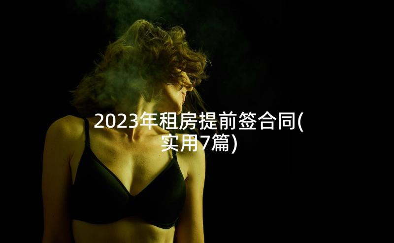 2023年租房提前签合同(实用7篇)