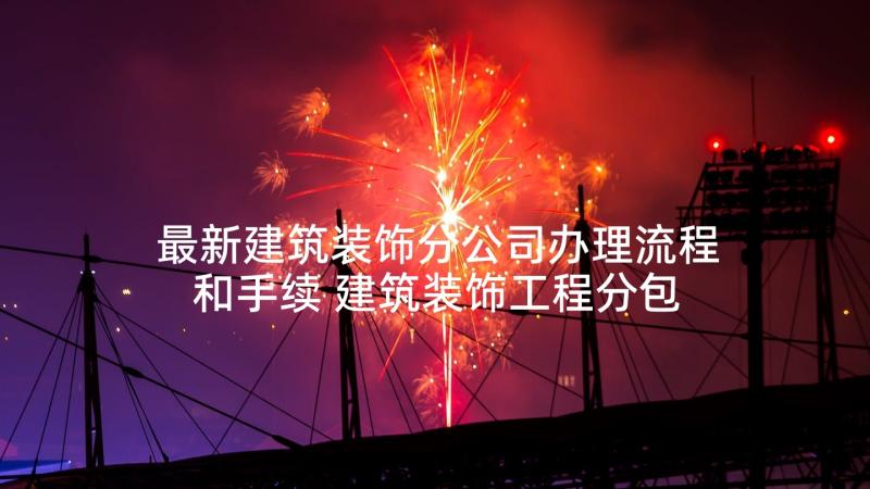 最新建筑装饰分公司办理流程和手续 建筑装饰工程分包合同(实用5篇)