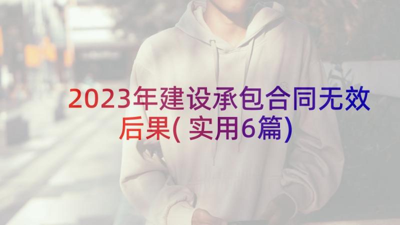 2023年建设承包合同无效后果(实用6篇)