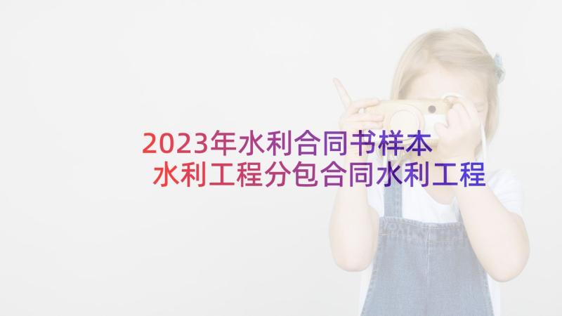 2023年水利合同书样本 水利工程分包合同水利工程分包合同(大全8篇)