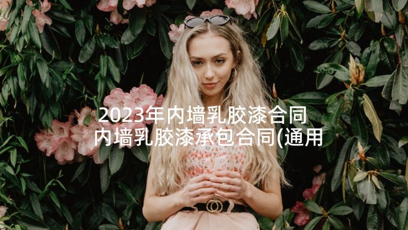 2023年内墙乳胶漆合同 内墙乳胶漆承包合同(通用9篇)