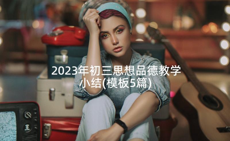 2023年初三思想品德教学小结(模板5篇)