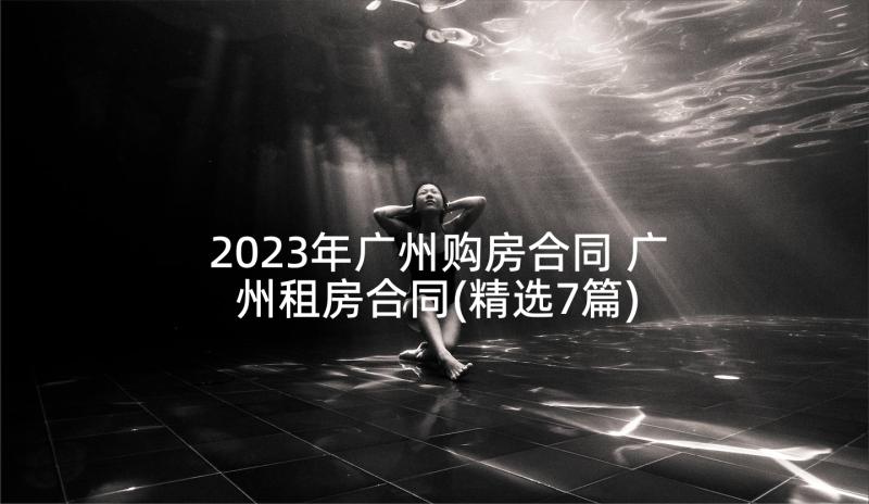 2023年广州购房合同 广州租房合同(精选7篇)