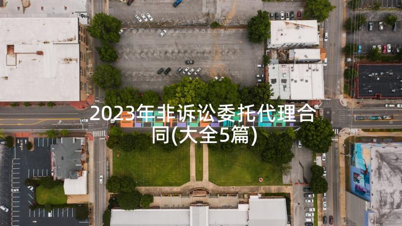 2023年非诉讼委托代理合同(大全5篇)