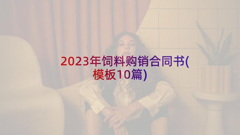 2023年饲料购销合同书(模板10篇)