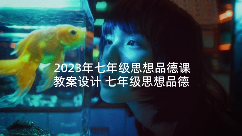 2023年七年级思想品德课教案设计 七年级思想品德课后教学反思(大全5篇)