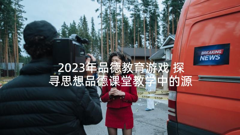 2023年品德教育游戏 探寻思想品德课堂教学中的源头活水(优秀5篇)