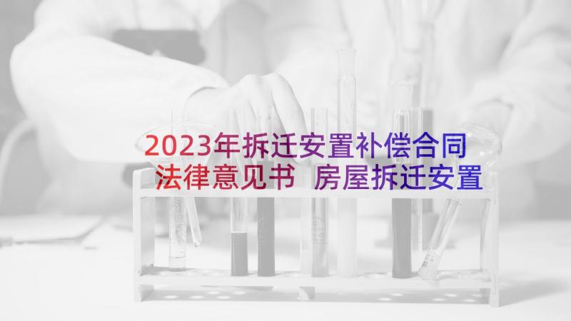 2023年拆迁安置补偿合同法律意见书 房屋拆迁安置补偿合同(优秀6篇)