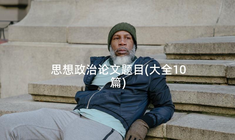 思想政治论文题目(大全10篇)