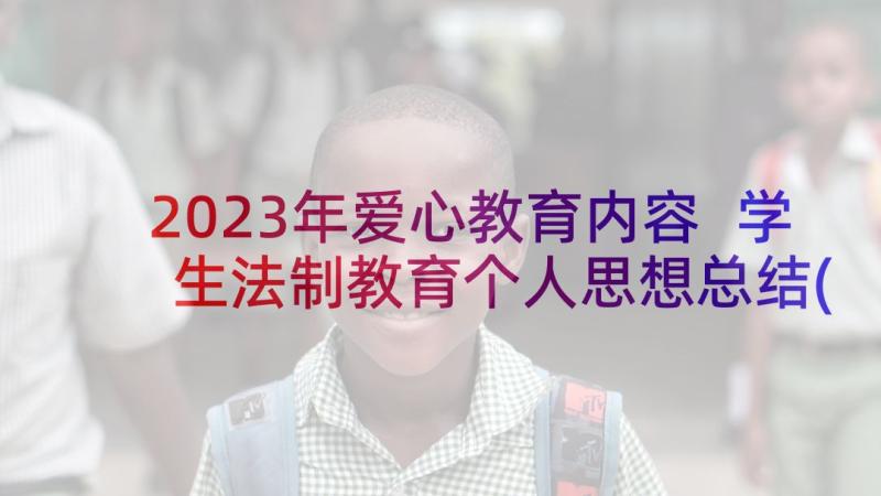 2023年爱心教育内容 学生法制教育个人思想总结(优质5篇)