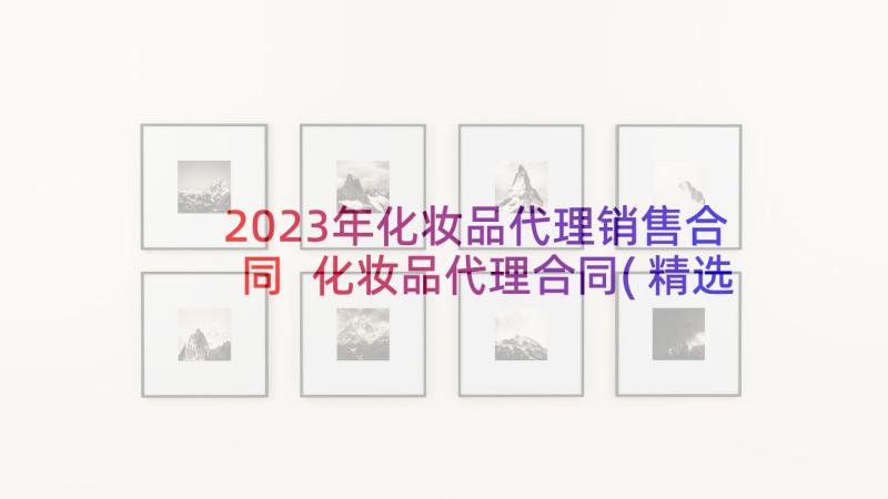 2023年化妆品代理销售合同 化妆品代理合同(精选7篇)