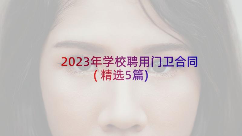 2023年学校聘用门卫合同(精选5篇)