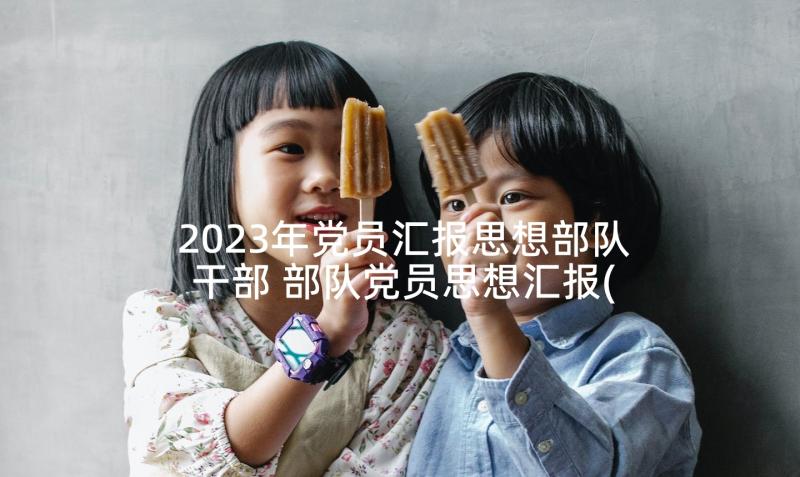 2023年党员汇报思想部队干部 部队党员思想汇报(通用5篇)