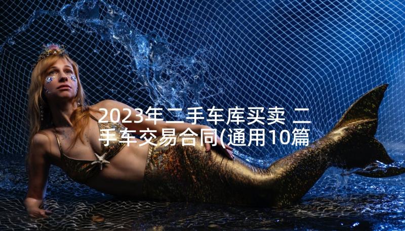 2023年二手车库买卖 二手车交易合同(通用10篇)