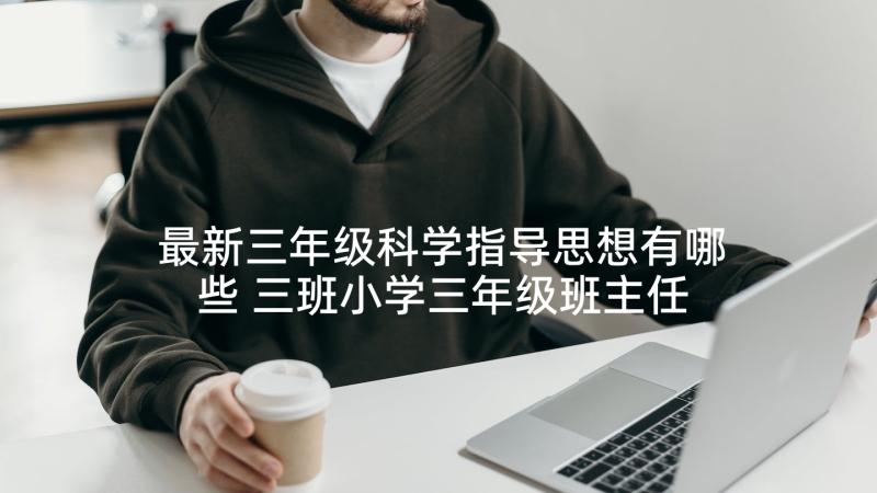 最新三年级科学指导思想有哪些 三班小学三年级班主任工作计划指导思想(模板5篇)