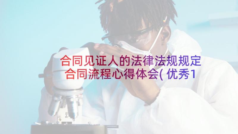 合同见证人的法律法规规定 合同流程心得体会(优秀10篇)