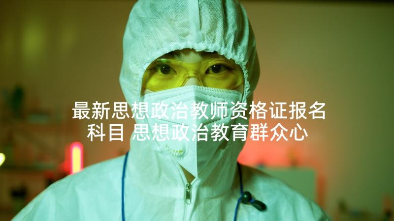 最新思想政治教师资格证报名科目 思想政治教育群众心得体会(精选6篇)