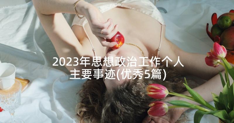 2023年思想政治工作个人主要事迹(优秀5篇)